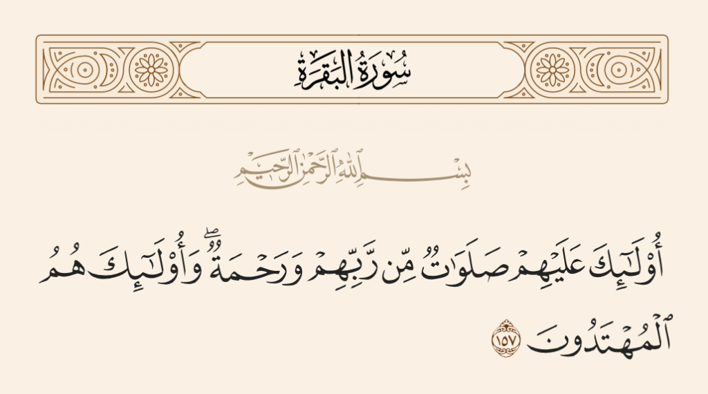 "أُولَٰئِكَ عَلَيْهِمْ صَلَوَاتٌ مِّن رَّبِّهِمْ وَرَحْمَةٌ ۖ  وَأُولَٰئِكَ هُمُ الْمُهْتَدُونَ" (سورة البقرة: الآية 157)